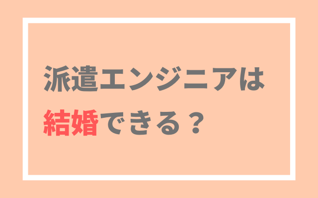 派遣エンジニアは結婚できる 結婚できます 派遣エンジニアガイド