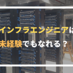 インフラエンジニアは未経験でもなれる？経験者が詳しく解説！