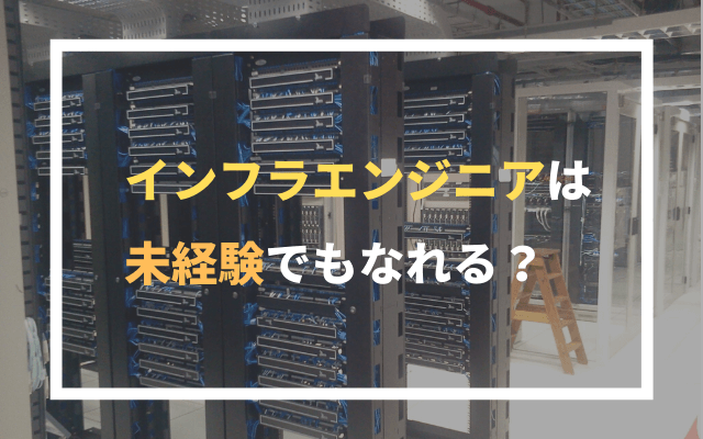 インフラエンジニアは未経験でもなれる？経験者が詳しく解説！